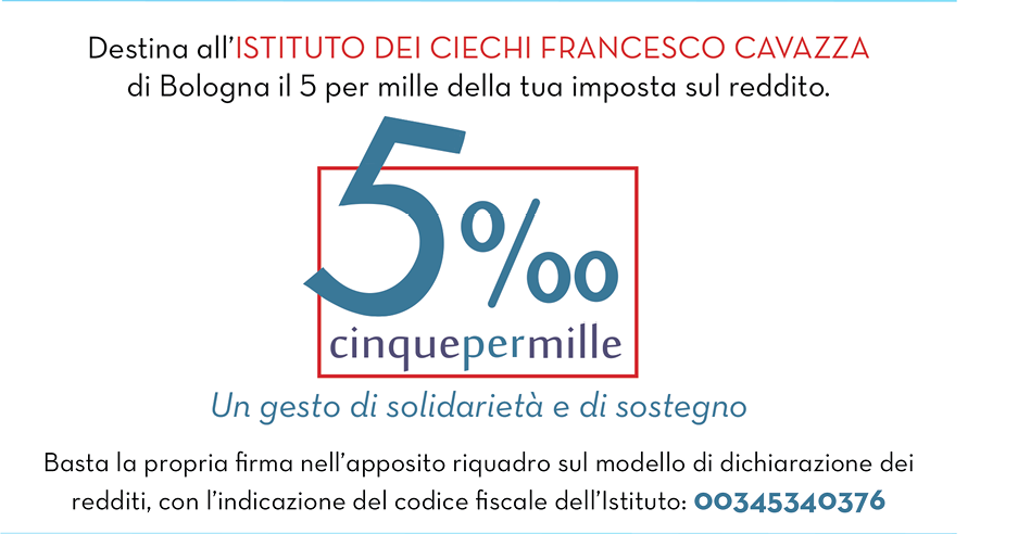 Make a pre-tax donation of a 5% of your income to the Istituto dei Ciechi Francesco Cavazza: Fiscal code 00345340376